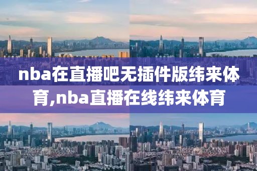 nba在直播吧无插件版纬来体育,nba直播在线纬来体育