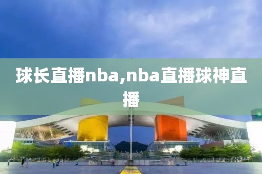 球长直播nba,nba直播球神直播