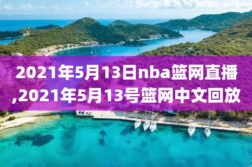 2021年5月13日nba篮网直播,2021年5月13号篮网中文回放