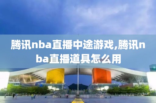 腾讯nba直播中途游戏,腾讯nba直播道具怎么用