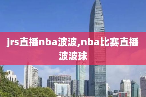 jrs直播nba波波,nba比赛直播波波球