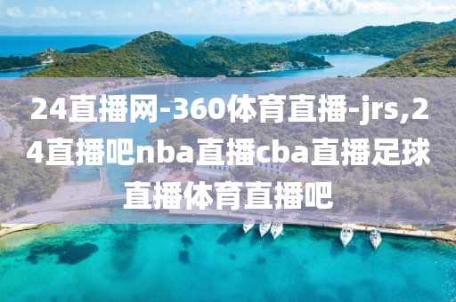 24直播网-360体育直播-jrs,24直播吧nba直播cba直播足球直播体育直播吧