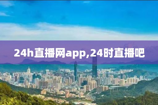 24h直播网app,24时直播吧