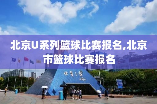 北京U系列篮球比赛报名,北京市篮球比赛报名