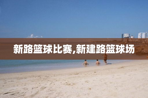 新路篮球比赛,新建路篮球场