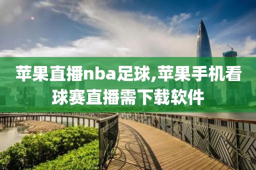 苹果直播nba足球,苹果手机看球赛直播需下载软件