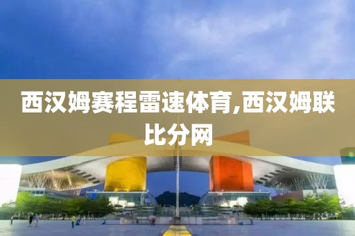 西汉姆赛程雷速体育,西汉姆联比分网