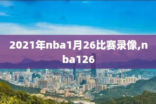 2021年nba1月26比赛录像,nba126