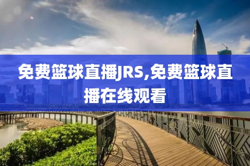 免费篮球直播JRS,免费篮球直播在线观看