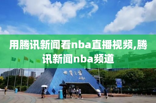 用腾讯新闻看nba直播视频,腾讯新闻nba频道
