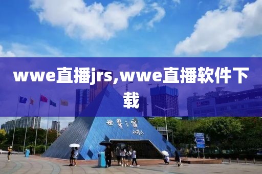 wwe直播jrs,wwe直播软件下载