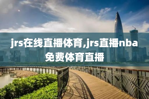 jrs在线直播体育,jrs直播nba免费体育直播