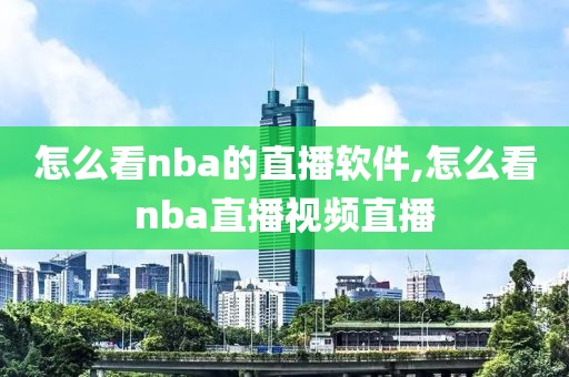 怎么看nba的直播软件,怎么看nba直播视频直播