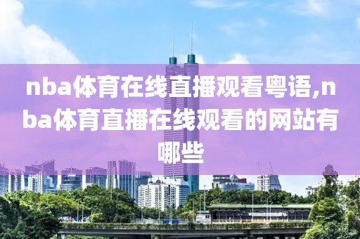 nba体育在线直播观看粤语,nba体育直播在线观看的网站有哪些