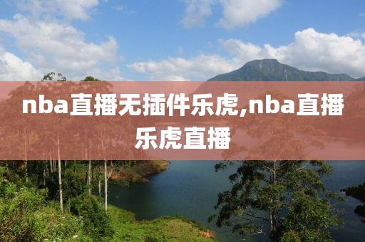 nba直播无插件乐虎,nba直播乐虎直播