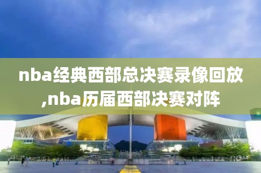 nba经典西部总决赛录像回放,nba历届西部决赛对阵