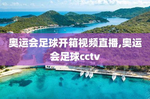 奥运会足球开箱视频直播,奥运会足球cctv