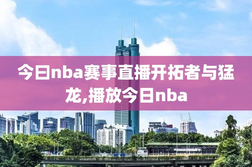 今曰nba赛事直播开拓者与猛龙,播放今日nba