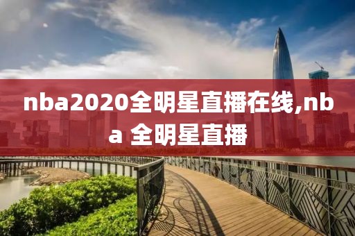 nba2020全明星直播在线,nba 全明星直播