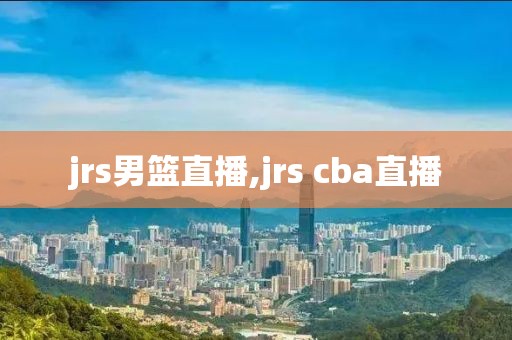 jrs男篮直播,jrs cba直播