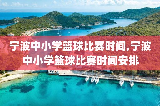 宁波中小学篮球比赛时间,宁波中小学篮球比赛时间安排