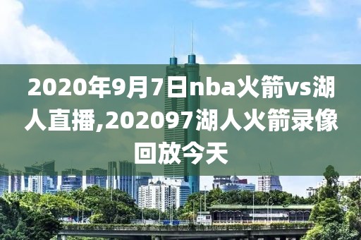 2020年9月7日nba火箭vs湖人直播,202097湖人火箭录像回放今天