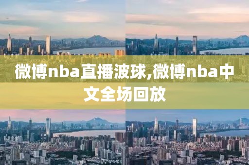 微博nba直播波球,微博nba中文全场回放