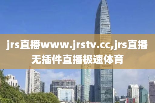 jrs直播www.jrstv.cc,jrs直播无插件直播极速体育