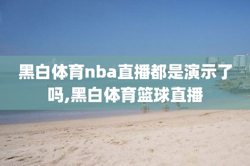 黑白体育nba直播都是演示了吗,黑白体育篮球直播