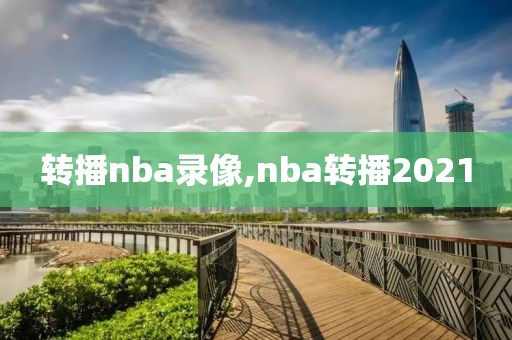 转播nba录像,nba转播2021