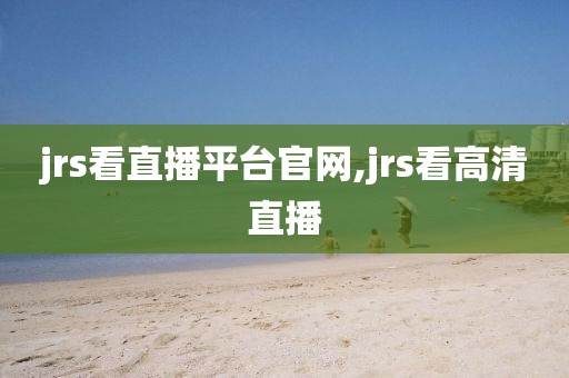 jrs看直播平台官网,jrs看高清直播