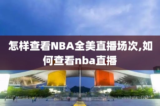 怎样查看NBA全美直播场次,如何查看nba直播