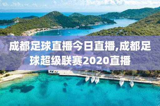 成都足球直播今日直播,成都足球超级联赛2020直播