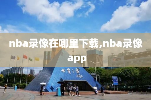 nba录像在哪里下载,nba录像 app