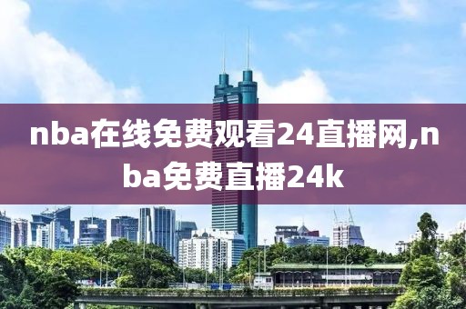 nba在线免费观看24直播网,nba免费直播24k