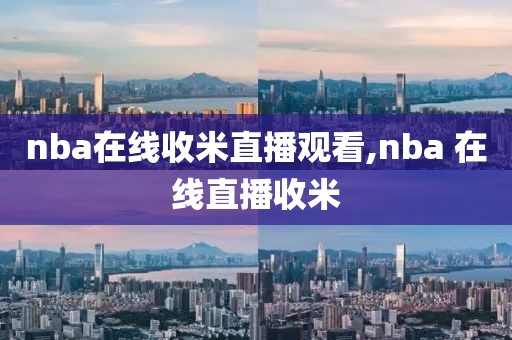 nba在线收米直播观看,nba 在线直播收米