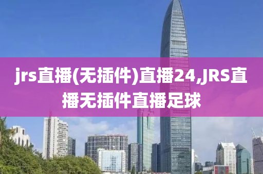 jrs直播(无插件)直播24,JRS直播无插件直播足球