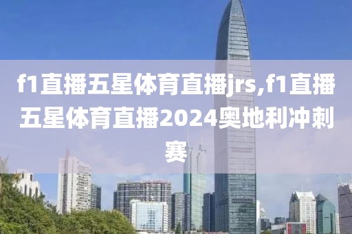 f1直播五星体育直播jrs,f1直播五星体育直播2024奥地利冲刺赛