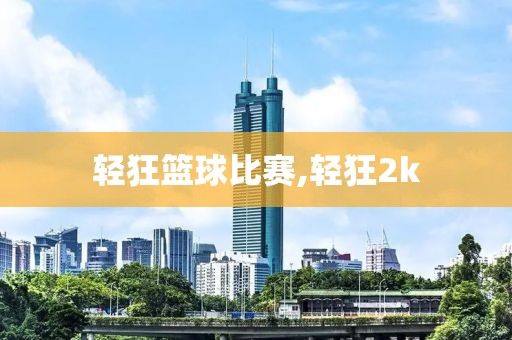 轻狂篮球比赛,轻狂2k