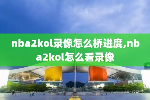 nba2kol录像怎么桥进度,nba2kol怎么看录像