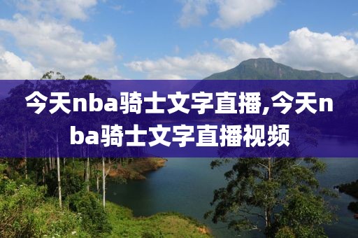 今天nba骑士文字直播,今天nba骑士文字直播视频