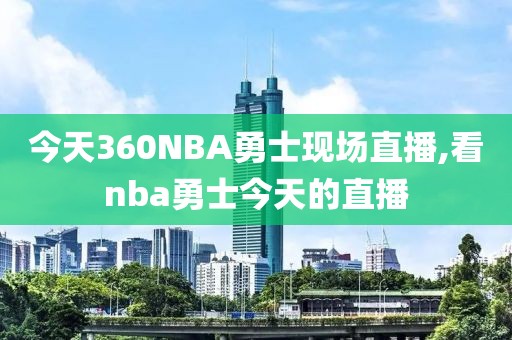 今天360NBA勇士现场直播,看nba勇士今天的直播