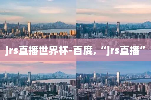 jrs直播世界杯-百度,“jrs直播”