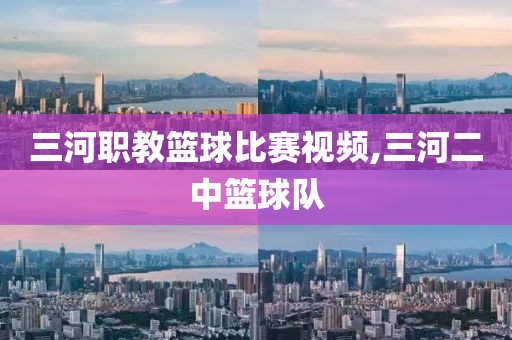 三河职教篮球比赛视频,三河二中篮球队