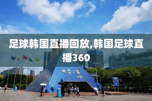 足球韩国直播回放,韩国足球直播360