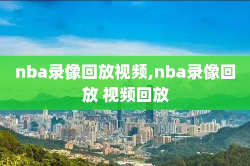 nba录像回放视频,nba录像回放 视频回放