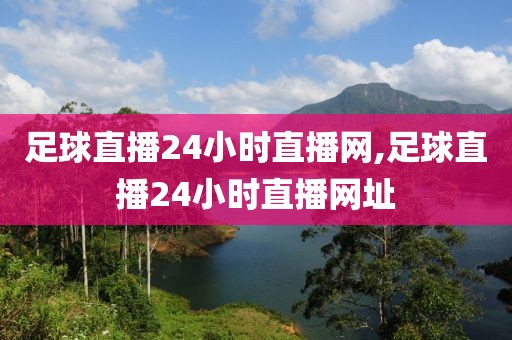 足球直播24小时直播网,足球直播24小时直播网址