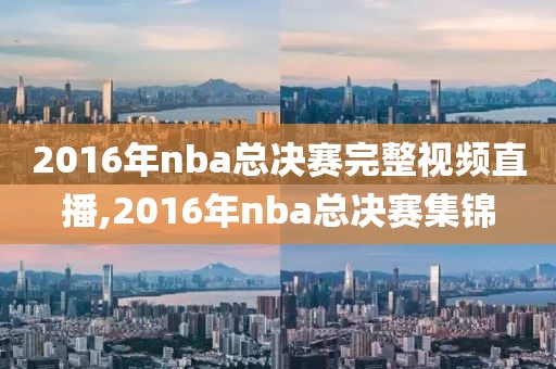 2016年nba总决赛完整视频直播,2016年nba总决赛集锦
