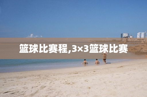 篮球比赛程,3×3篮球比赛