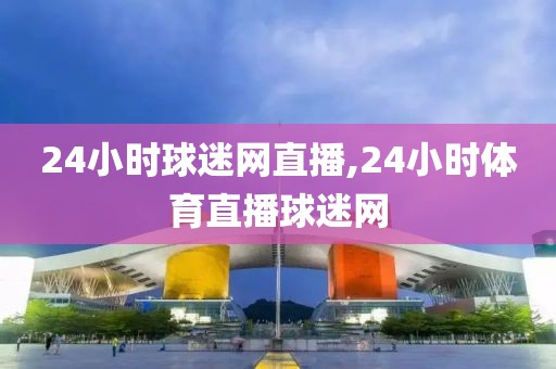 24小时球迷网直播,24小时体育直播球迷网